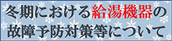 冬期における給湯機器の故障予防等について